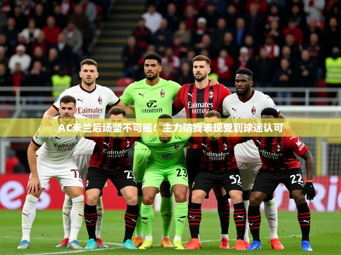 2025开云体育注册appAC米兰后场坚不可摧！主力防线表现受到球迷认可  第1张