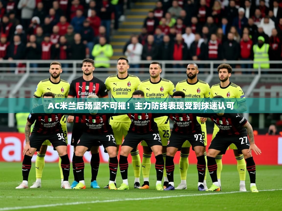 2025开云体育注册appAC米兰后场坚不可摧！主力防线表现受到球迷认可  第2张
