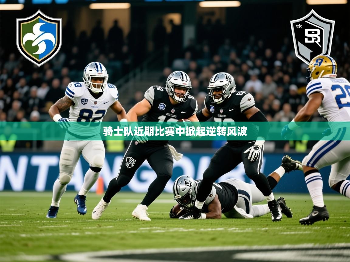 2025开云体育app安装骑士队近期比赛中掀起逆转风波  第3张