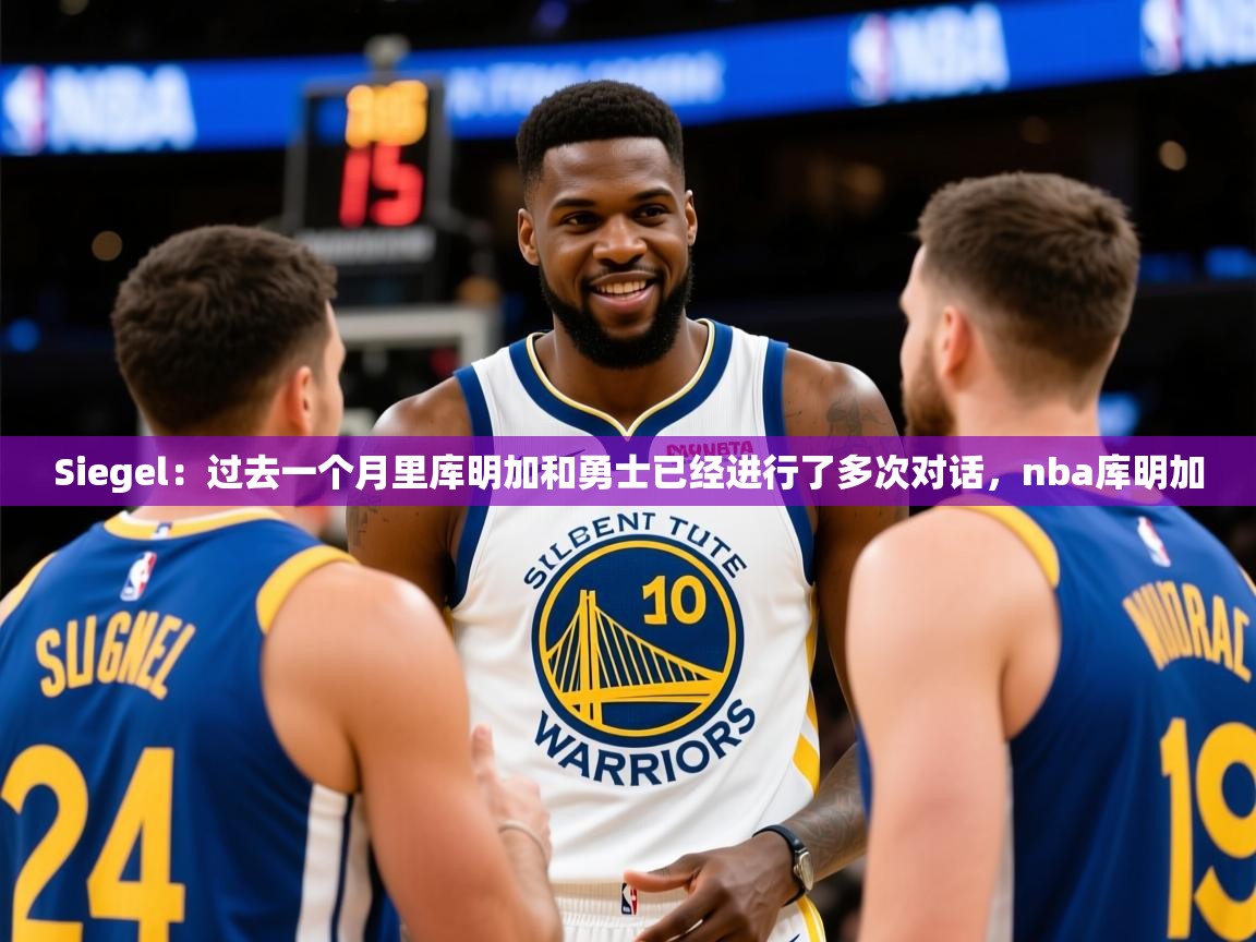 2025kaiyun体育在线登陆入口Siegel:过去一个月里库明加和勇士已经进行了多次对话,nba库明加 第1张