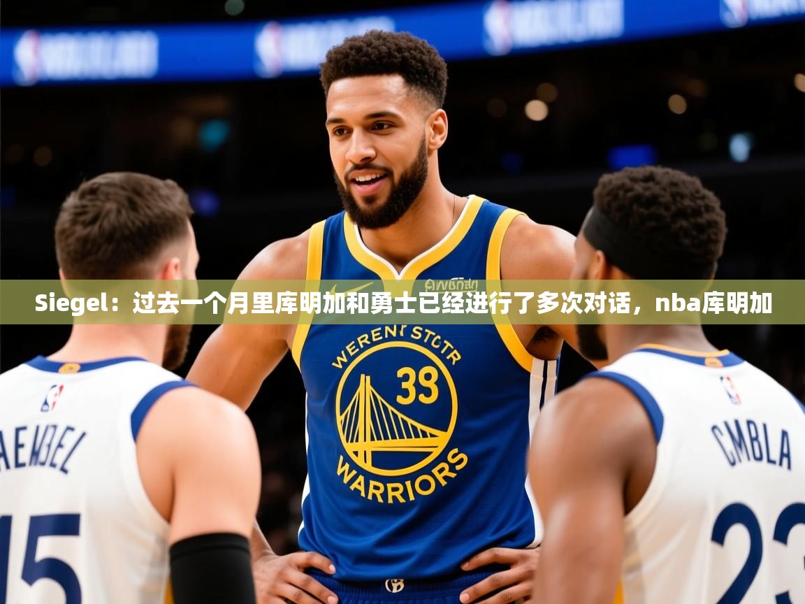 2025kaiyun体育在线登陆入口Siegel:过去一个月里库明加和勇士已经进行了多次对话,nba库明加 第2张