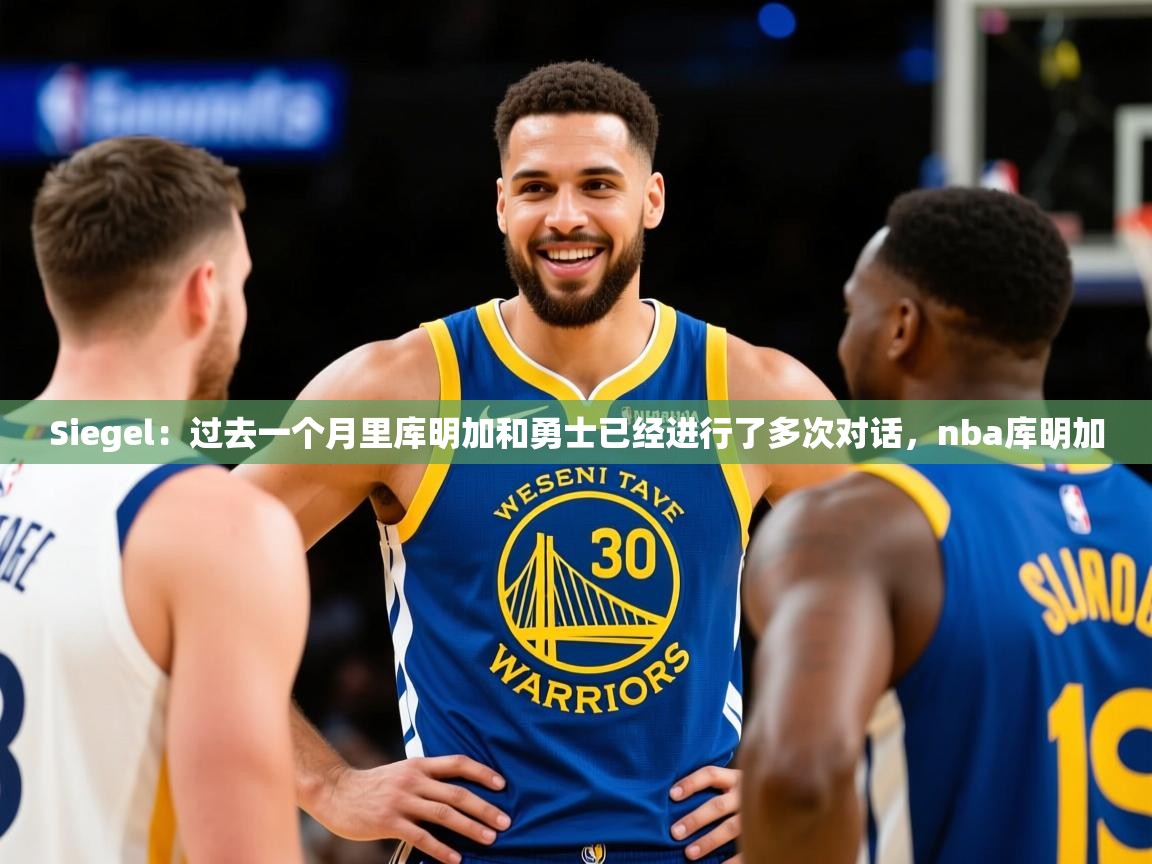 2025kaiyun体育在线登陆入口Siegel:过去一个月里库明加和勇士已经进行了多次对话,nba库明加 第3张