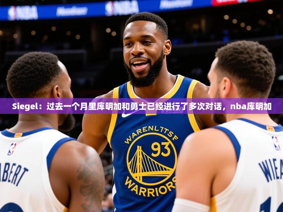 2025kaiyun体育在线登陆入口Siegel:过去一个月里库明加和勇士已经进行了多次对话,nba库明加 第4张