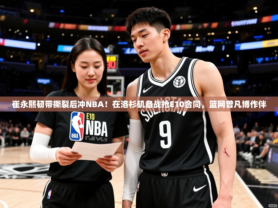 2025kaiyun体育在线官网崔永熙韧带撕裂后冲NBA!在洛杉矶备战抢E10合同,篮网曾凡博作伴 第1张