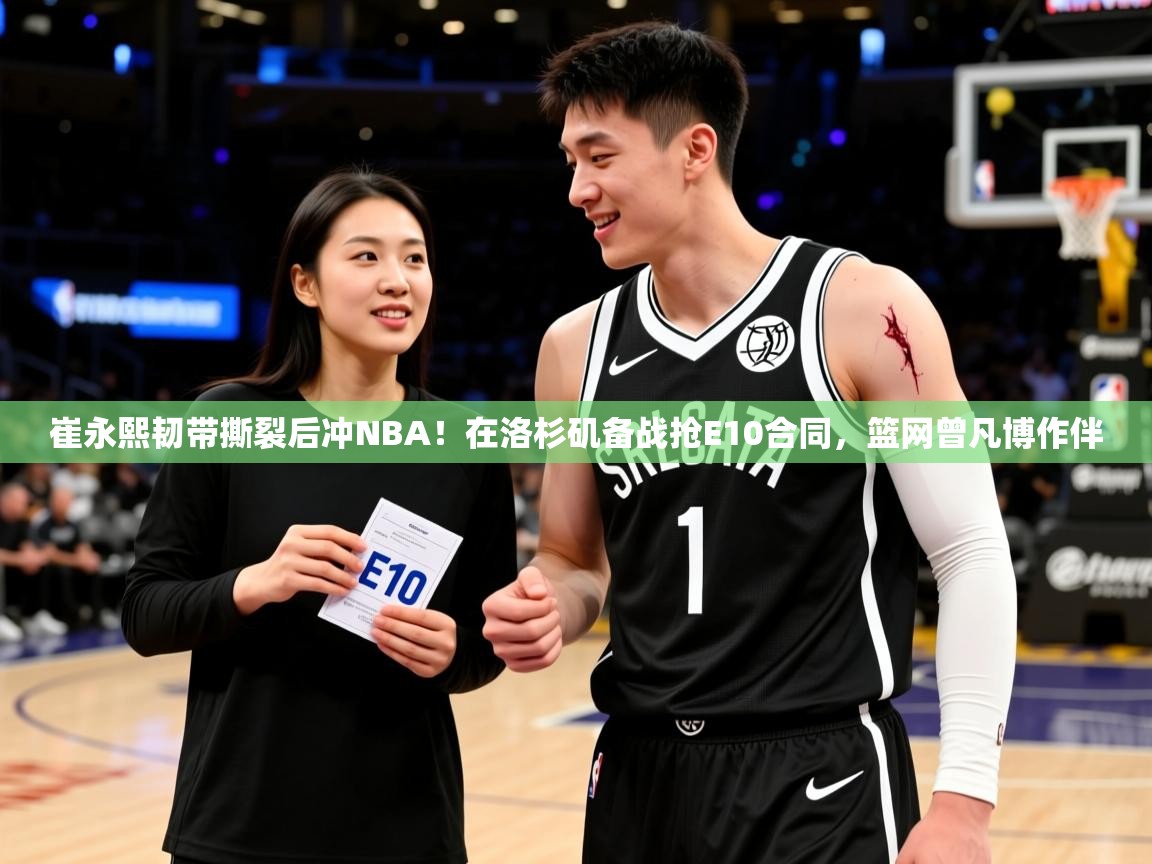 2025kaiyun体育在线官网崔永熙韧带撕裂后冲NBA!在洛杉矶备战抢E10合同,篮网曾凡博作伴 第2张