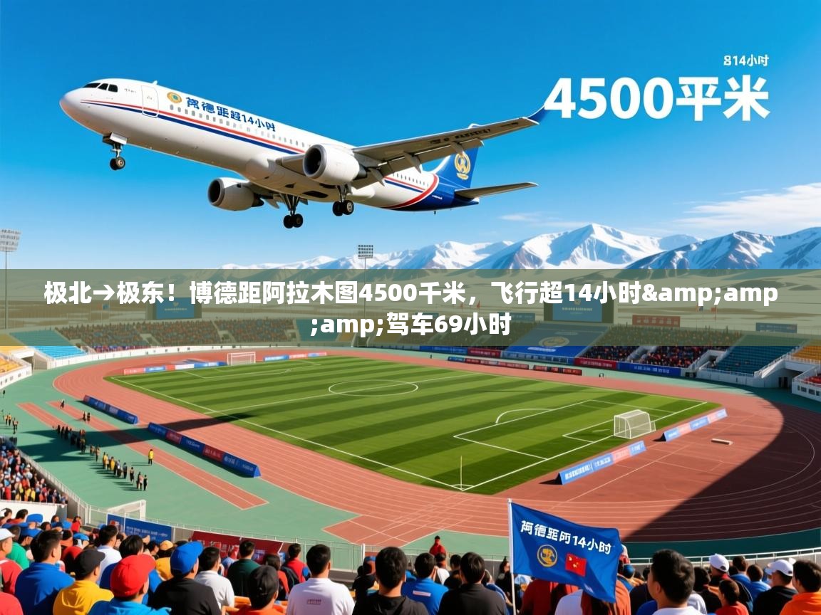 2025开云体育注册极北→极东！博德距阿拉木图4500千米，飞行超14小时&amp;amp;驾车69小时  第2张