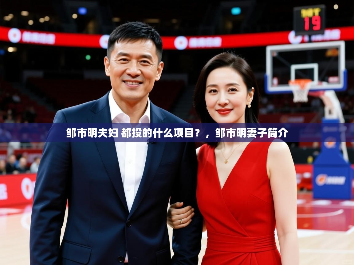 2025云开体育app官网入口网页版邹市明夫妇 都投的什么项目？，邹市明妻子简介  第2张