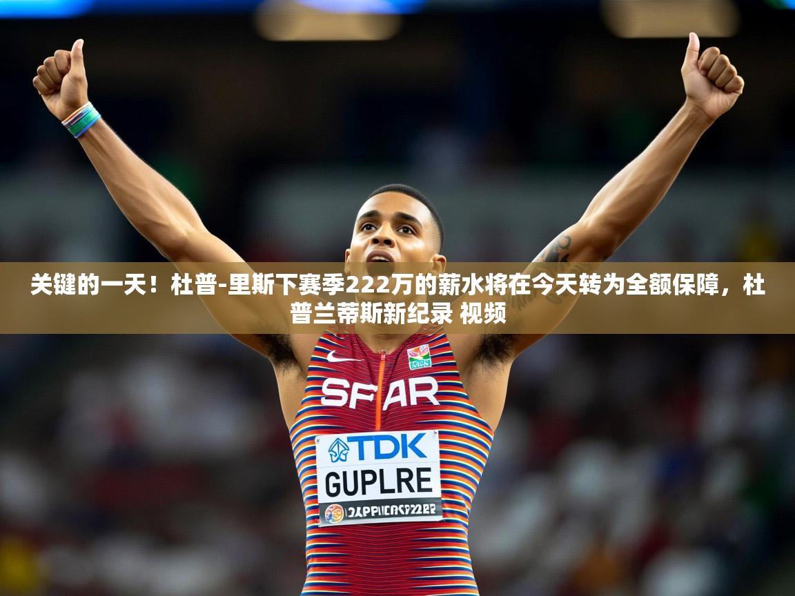 2025开云体育注册关键的一天!杜普-里斯下赛季222万的薪水将在今天转为全额保障,杜普兰蒂斯新纪录 视频 第2张