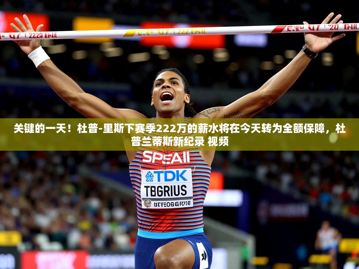 2025开云体育注册关键的一天!杜普-里斯下赛季222万的薪水将在今天转为全额保障,杜普兰蒂斯新纪录 视频 第1张