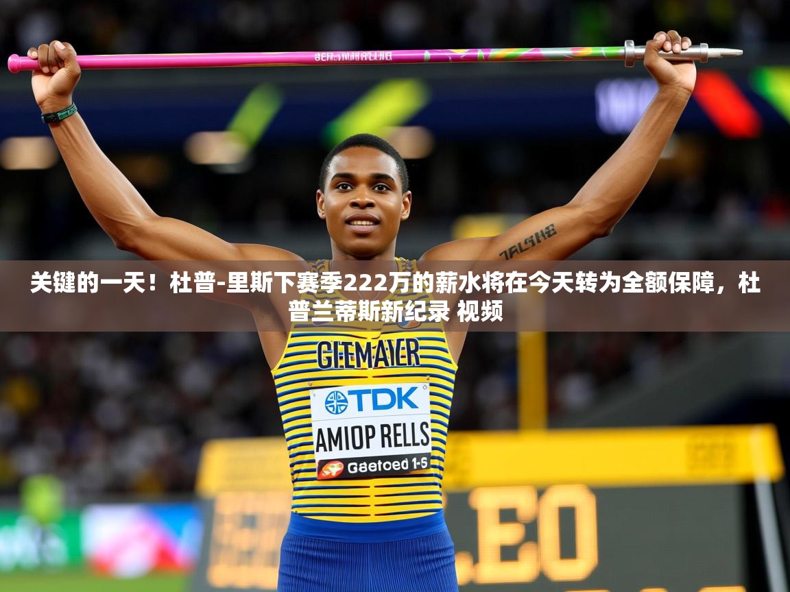 2025开云体育注册关键的一天!杜普-里斯下赛季222万的薪水将在今天转为全额保障,杜普兰蒂斯新纪录 视频 第4张