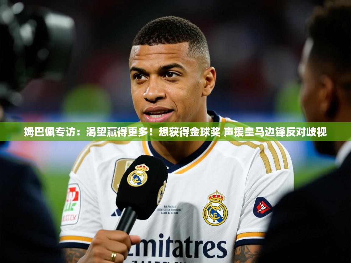 2025开云体育app官方姆巴佩专访:渴望赢得更多!想获得金球奖 声援皇马边锋反对歧视 第1张