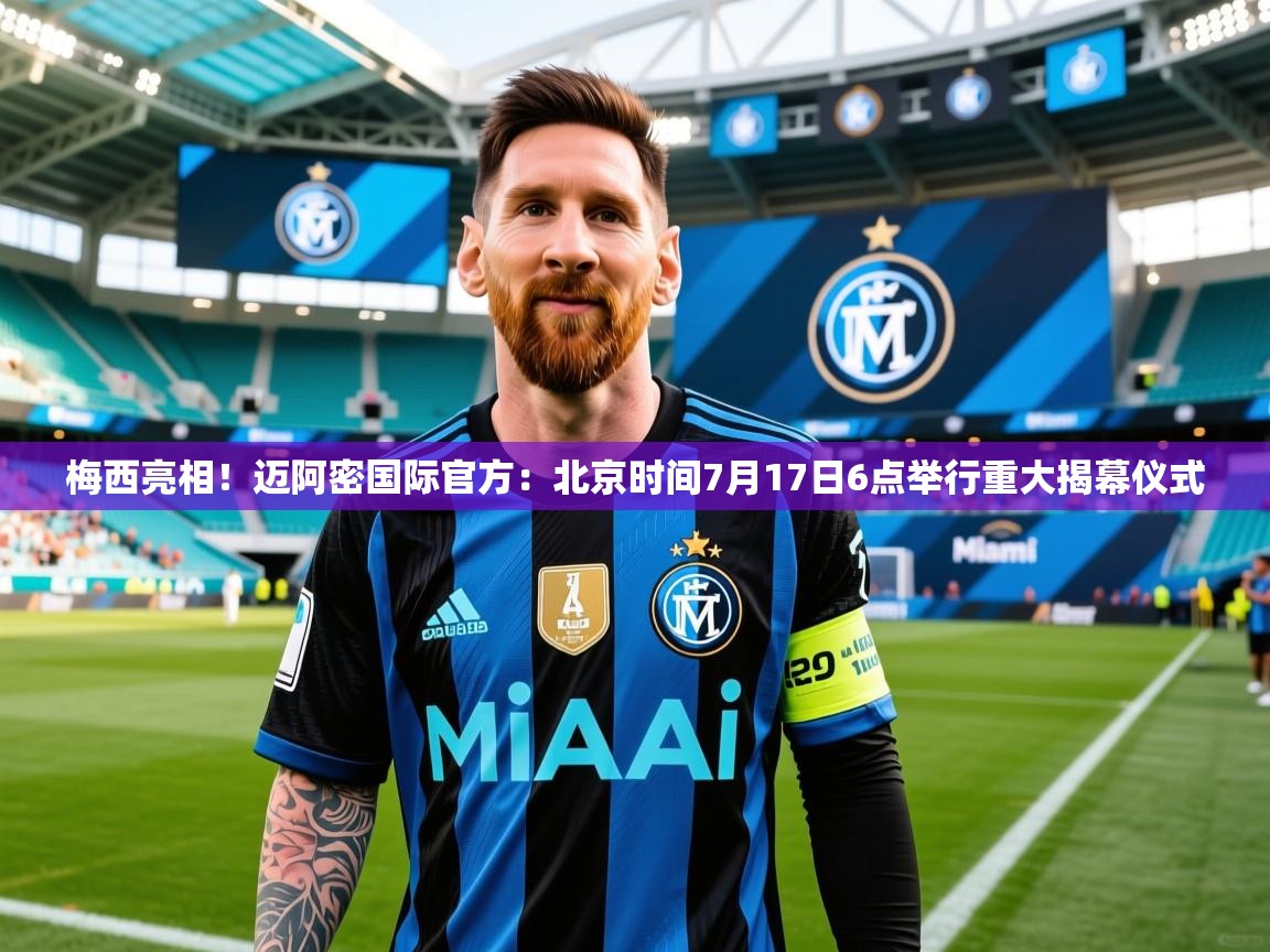 2025开云体育app下载梅西亮相!迈阿密国际官方:北京时间7月17日6点举行重大揭幕仪式 第2张