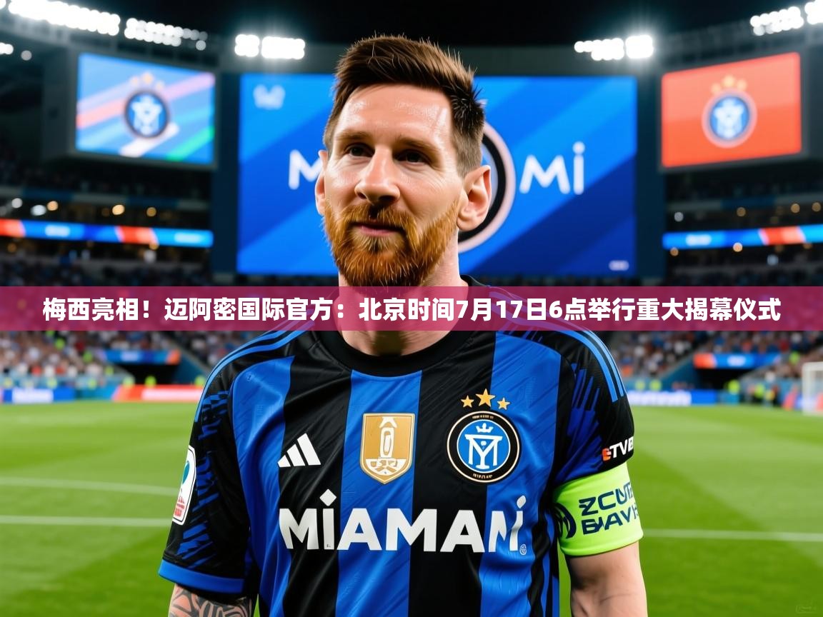 2025开云体育app下载梅西亮相!迈阿密国际官方:北京时间7月17日6点举行重大揭幕仪式 第3张