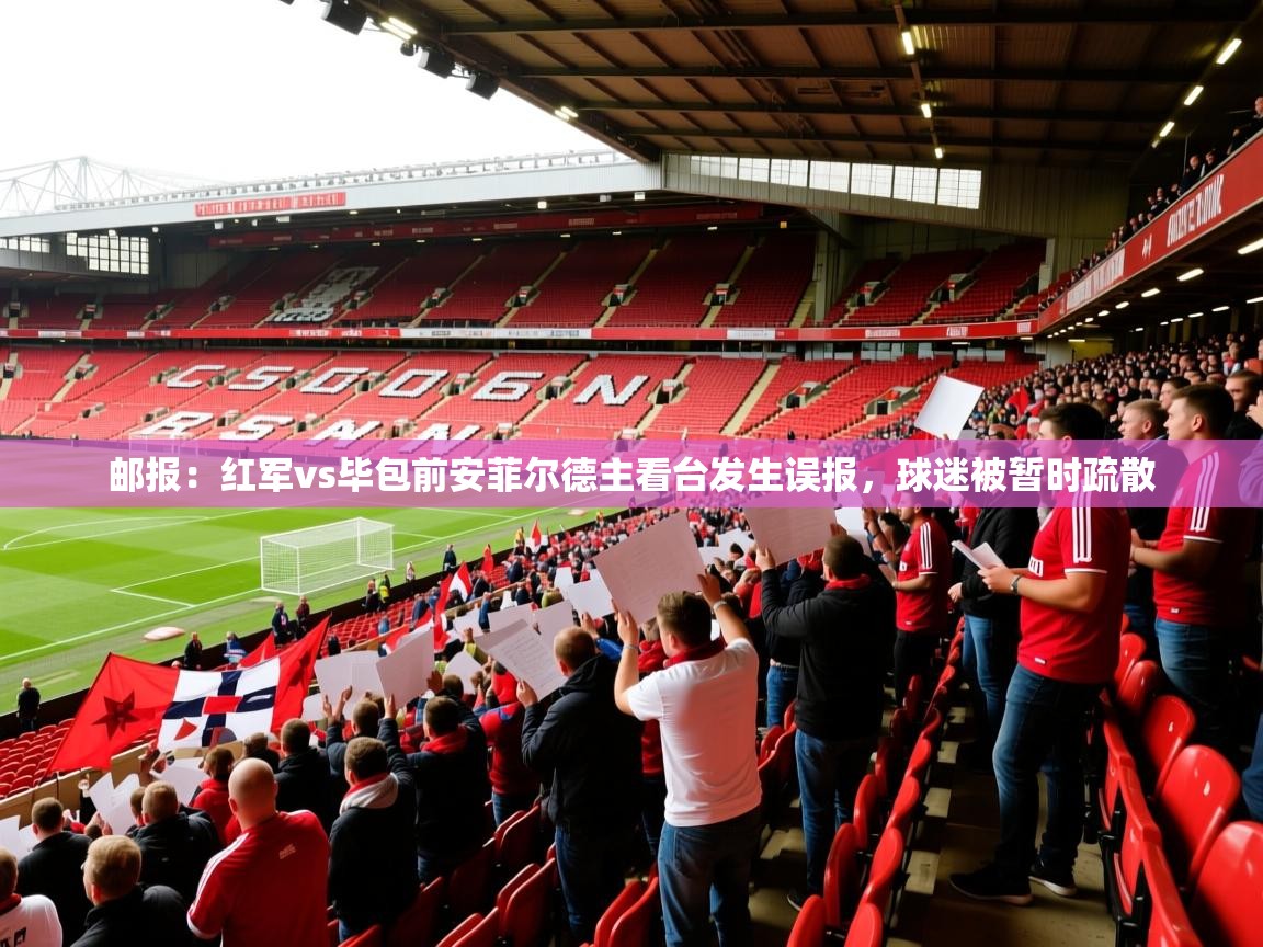 2025开云体育官网入口网页邮报：红军vs毕包前安菲尔德主看台发生误报，球迷被暂时疏散  第3张