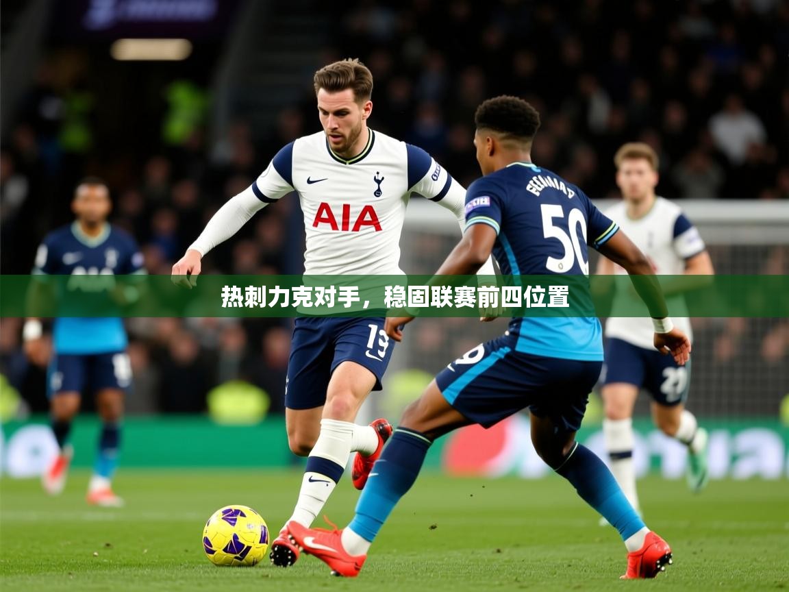 2025开云体育入口邀请码热刺力克对手，稳固联赛前四位置  第1张