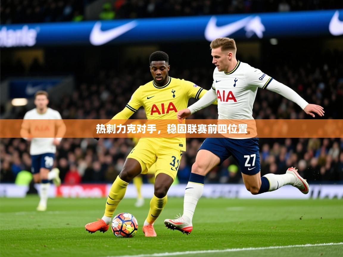 2025开云体育入口邀请码热刺力克对手，稳固联赛前四位置  第4张
