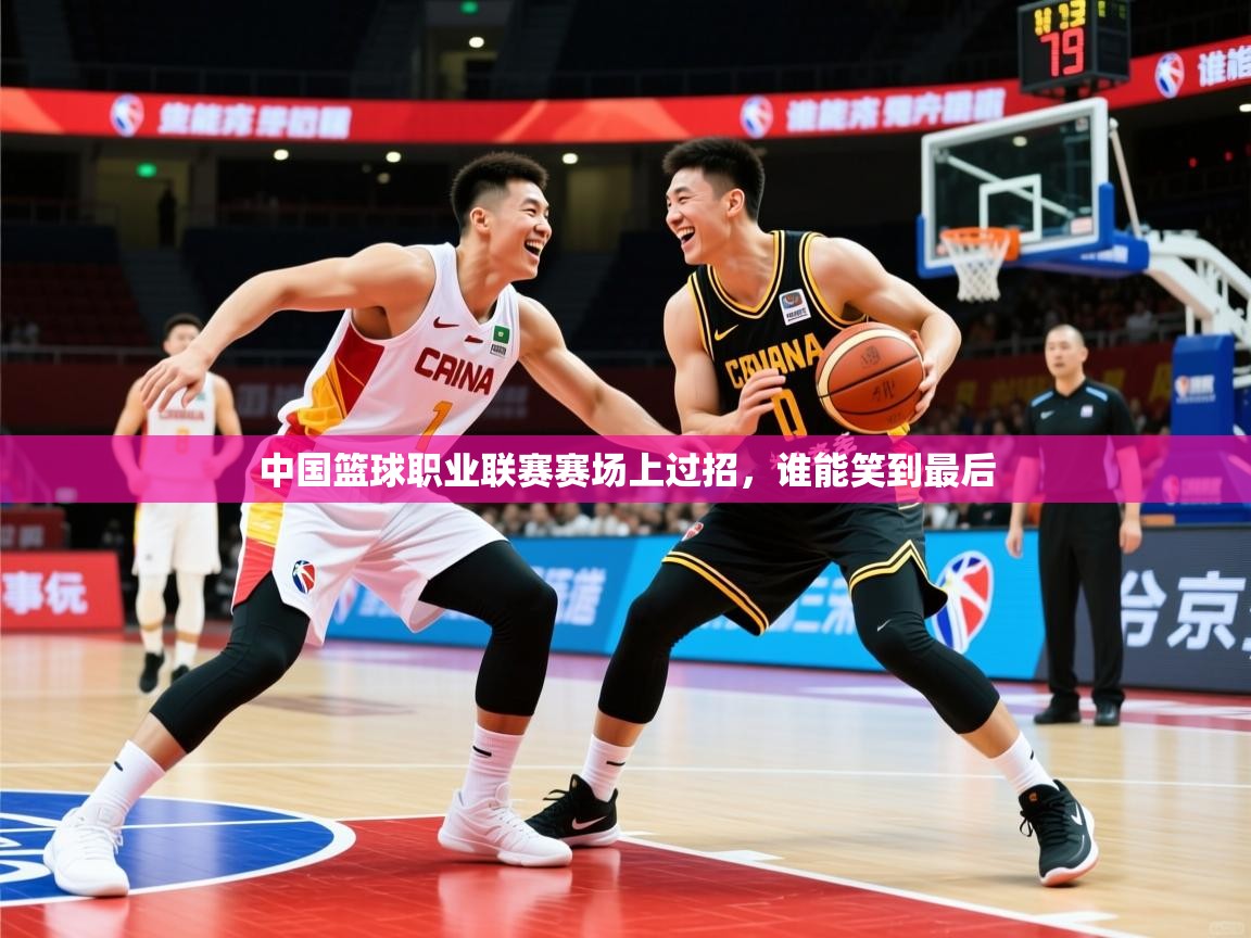 2025开云体育登入中国篮球职业联赛赛场上过招,谁能笑到最后 第3张