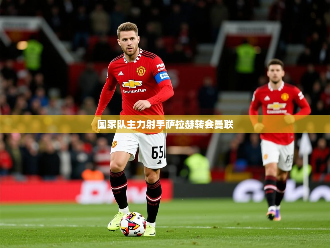 2026云开体育入口国家队主力射手萨拉赫转会曼联  第1张