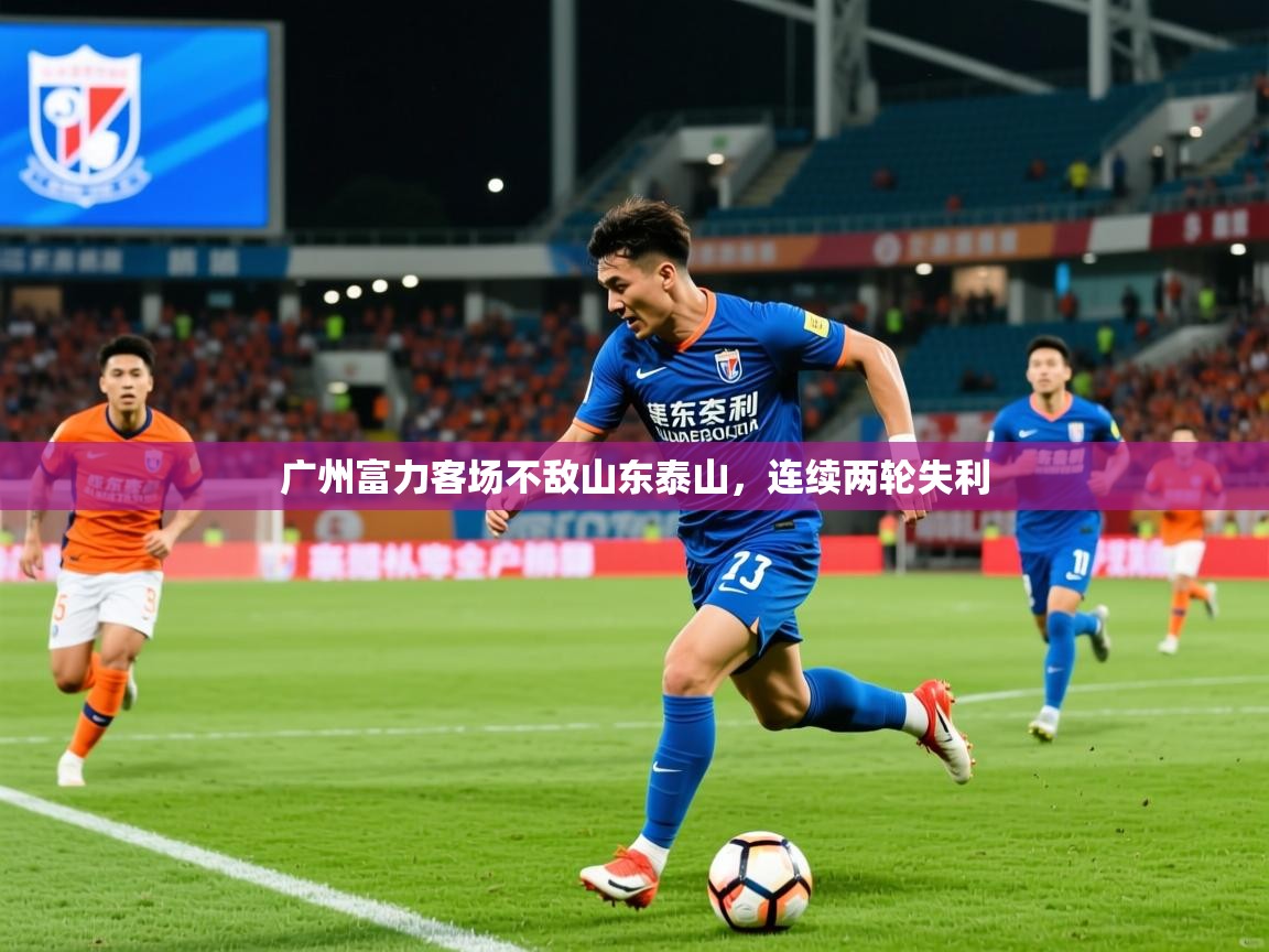 2026开云体育注册广州富力客场不敌山东泰山,连续两轮失利 第4张