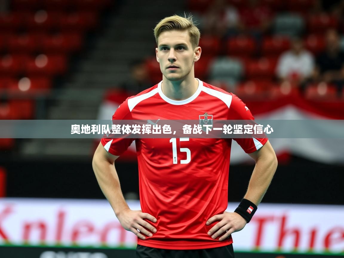 2026开云体育在线玩奥地利队整体发挥出色,备战下一轮坚定信心 第3张