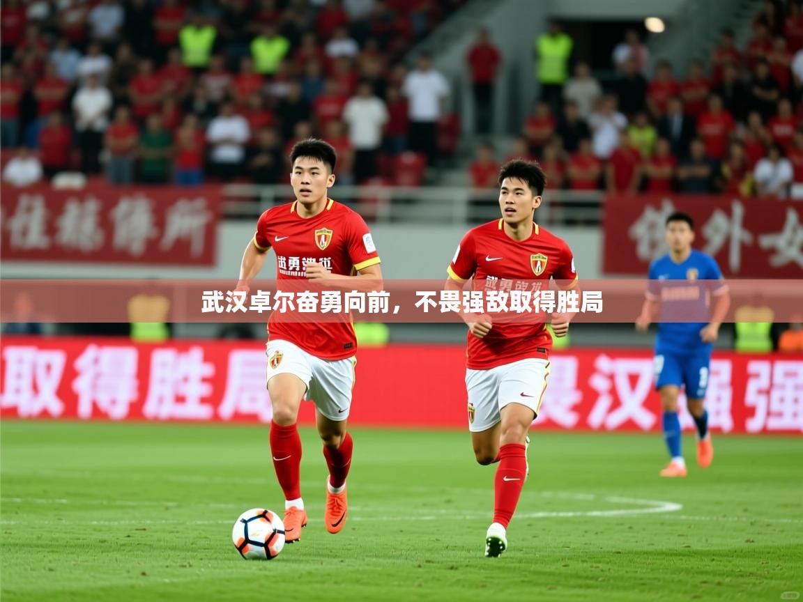 2026kaiyun体育在线官网登录入口武汉卓尔奋勇向前，不畏强敌取得胜局  第1张